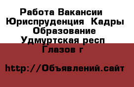 Работа Вакансии - Юриспруденция, Кадры, Образование. Удмуртская респ.,Глазов г.